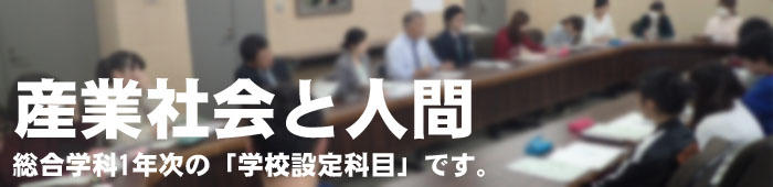 産業社会と人間:総合学科1年次の「学校設定科目」です。